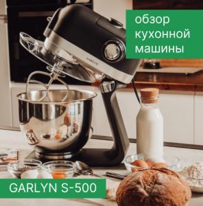 Обзор кухонной машины GARLYN S-500
