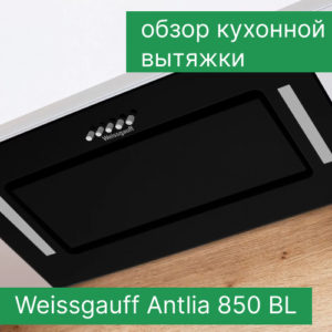 Обзор кухонной вытяжки Weissgauff Antlia 850 BL